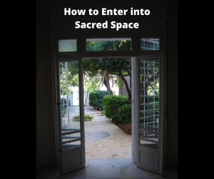 How to enter into sacred space