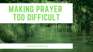 Making Prayer Too Difficult